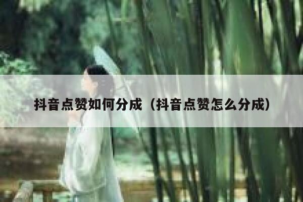 抖音点赞如何分成（抖音点赞怎么分成） 第1张
