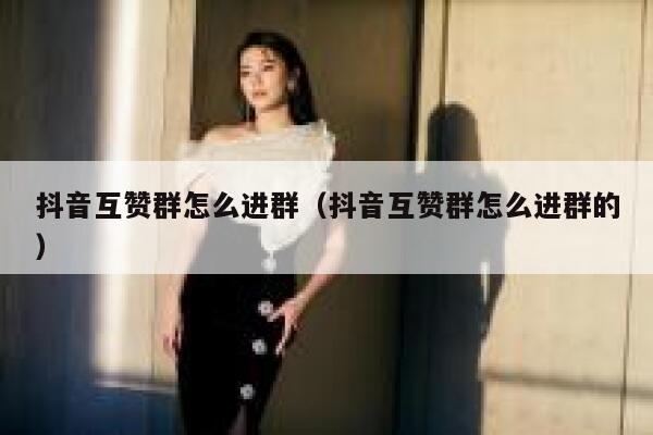 抖音互赞群怎么进群（抖音互赞群怎么进群的） 第1张