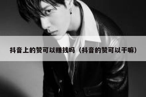 抖音上的赞可以赚钱吗（抖音的赞可以干嘛） 第1张