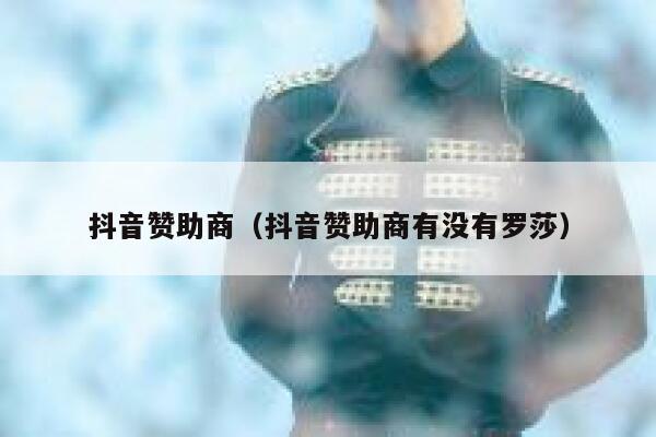 抖音赞助商（抖音赞助商有没有罗莎） 第1张