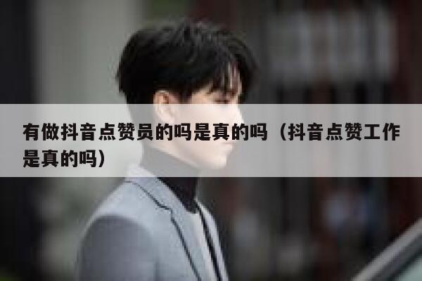 有做抖音点赞员的吗是真的吗（抖音点赞工作是真的吗） 第1张