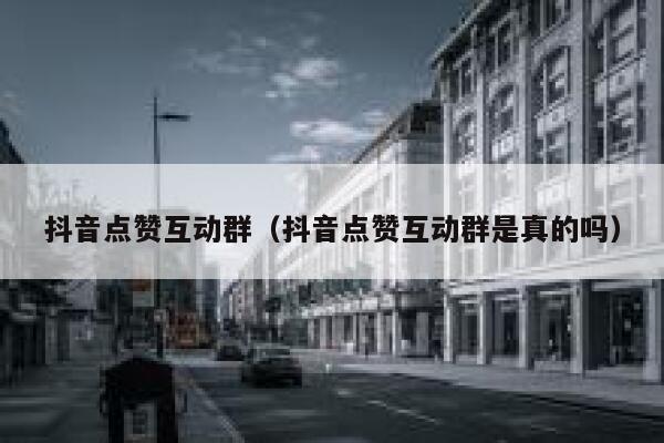 抖音点赞互动群（抖音点赞互动群是真的吗） 第1张