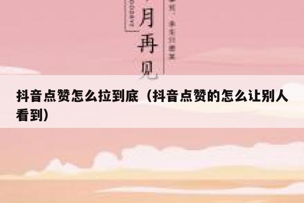 抖音点赞怎么拉到底（抖音点赞的怎么让别人看到） 第1张