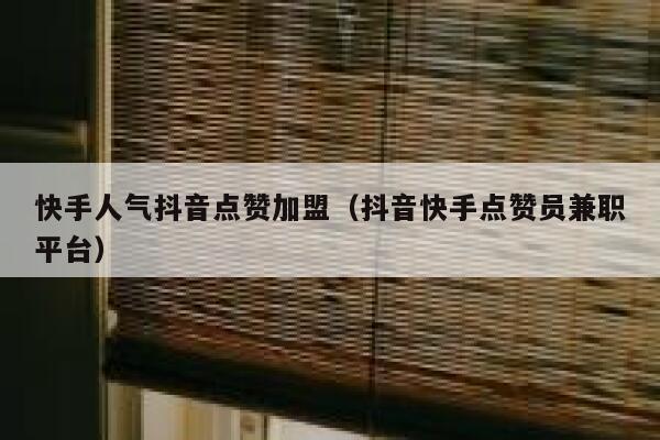 快手人气抖音点赞加盟（抖音快手点赞员兼职平台） 第1张
