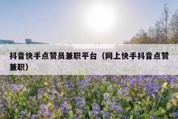 抖音快手点赞员兼职平台（网上快手抖音点赞兼职） 第1张