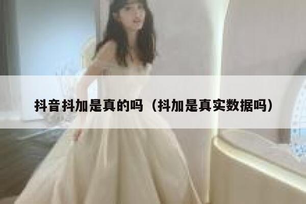 抖音抖加是真的吗（抖加是真实数据吗） 第1张