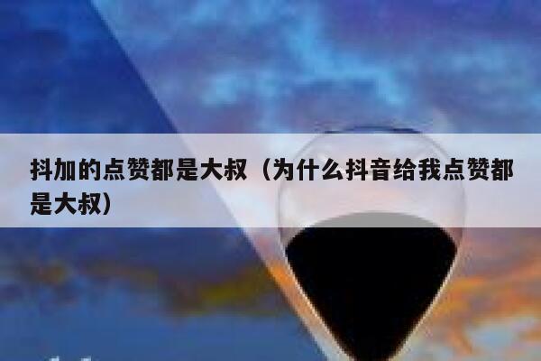 抖加的点赞都是大叔（为什么抖音给我点赞都是大叔） 第1张