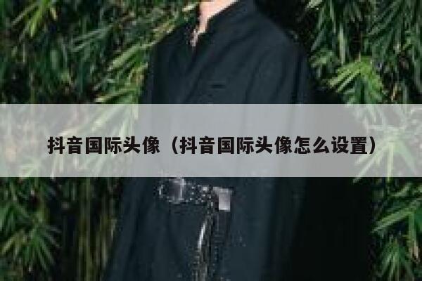 抖音国际头像（抖音国际头像怎么设置） 第1张