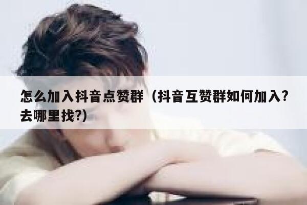 怎么加入抖音点赞群（抖音互赞群如何加入?去哪里找?） 第1张