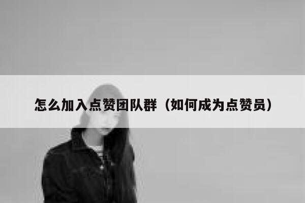 怎么加入点赞团队群（如何成为点赞员） 第1张