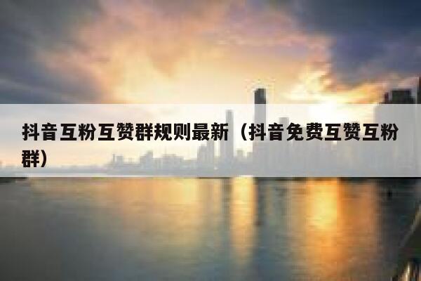 抖音互粉互赞群规则最新（抖音免费互赞互粉群） 第1张