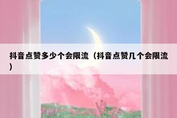 抖音点赞多少个会限流（抖音点赞几个会限流） 第1张