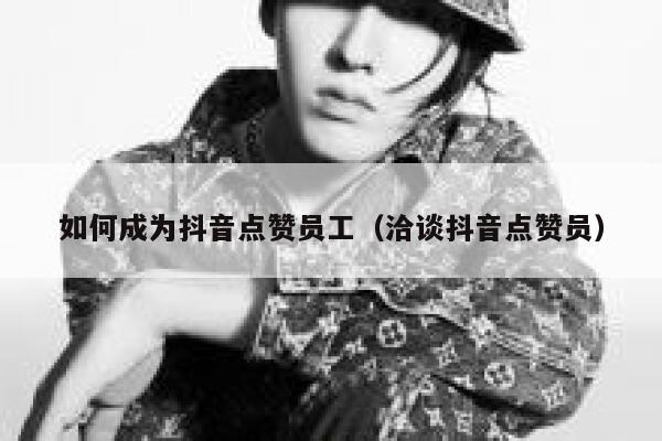 如何成为抖音点赞员工（洽谈抖音点赞员） 第1张