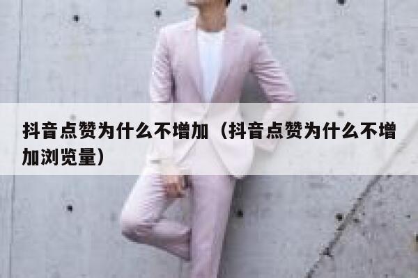 抖音点赞为什么不增加(抖音点赞为什么不增加浏览量) 第1张 抖音点赞为什么不增加(抖音点赞为什么不增加浏览量) 第1张