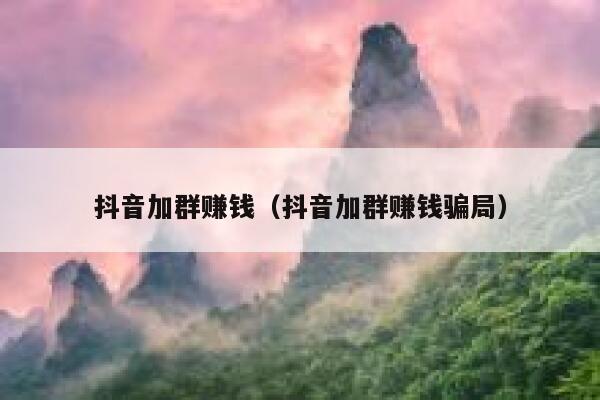 抖音加群赚钱(抖音加群赚钱骗局) 第1张 抖音加群赚钱(抖音加群赚钱骗局) 第1张