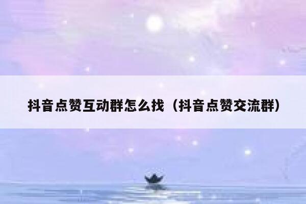 抖音点赞互动群怎么找(抖音点赞交流群) 第1张 抖音点赞互动群怎么找(抖音点赞交流群) 第1张
