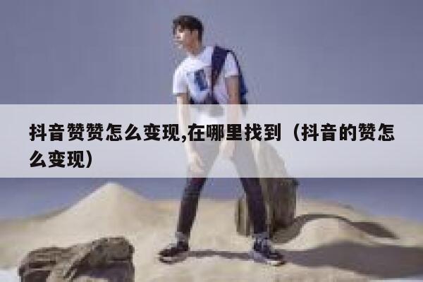 抖音赞赞怎么变现,在哪里找到（抖音的赞怎么变现） 第1张