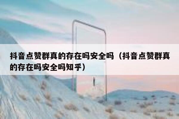 抖音点赞群真的存在吗安全吗(抖音点赞群真的存在吗安全吗知乎) 第1张 抖音点赞群真的存在吗安全吗(抖音点赞群真的存在吗安全吗知乎) 第1张
