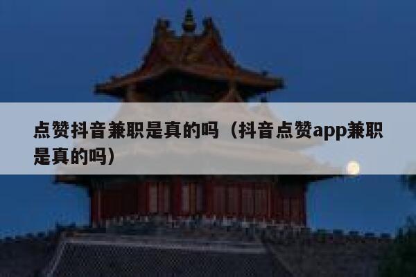 点赞抖音兼职是真的吗（抖音点赞app兼职是真的吗） 第1张