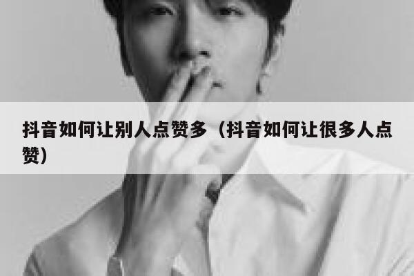 抖音如何让别人点赞多（抖音如何让很多人点赞） 第1张