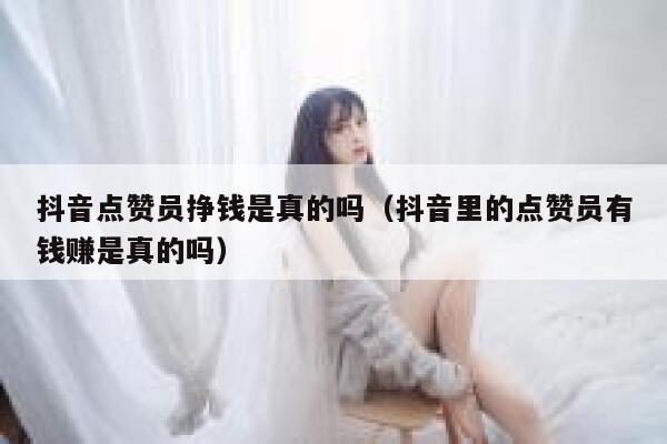抖音点赞员挣钱是真的吗（抖音里的点赞员有钱赚是真的吗） 第1张