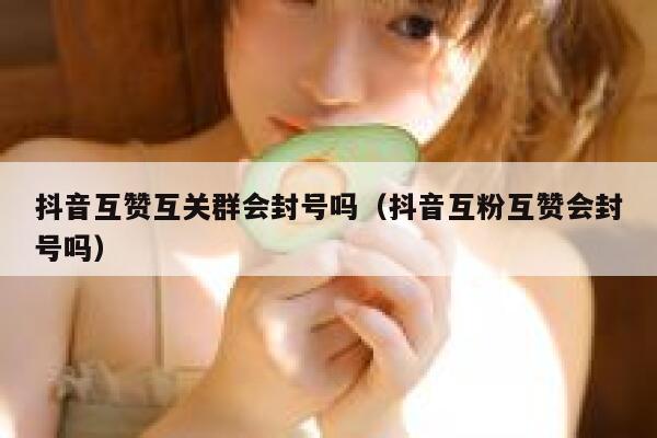 抖音互赞互关群会封号吗（抖音互粉互赞会封号吗） 第1张