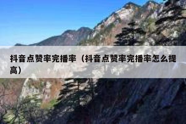 抖音点赞率完播率(抖音点赞率完播率怎么提高) 第1张 抖音点赞率完播率(抖音点赞率完播率怎么提高) 第1张