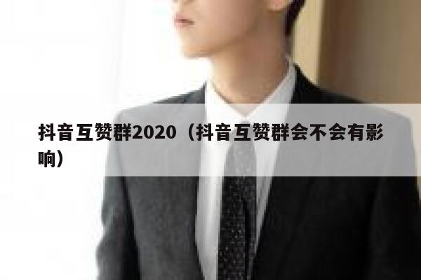 抖音互赞群2020(抖音互赞群会不会有影响) 第1张 抖音互赞群2020(抖音互赞群会不会有影响) 第1张