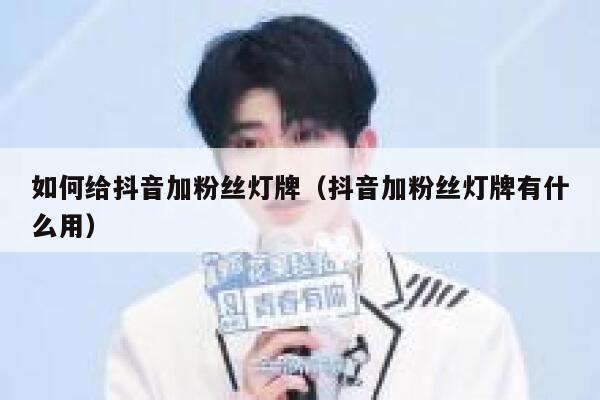 如何给抖音加粉丝灯牌（抖音加粉丝灯牌有什么用） 第1张