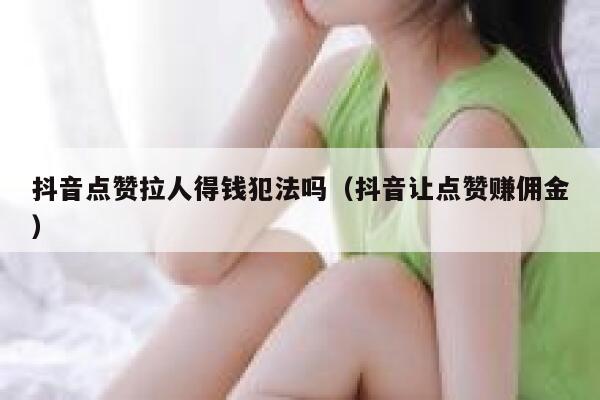 抖音点赞拉人得钱犯法吗（抖音让点赞赚佣金） 第1张