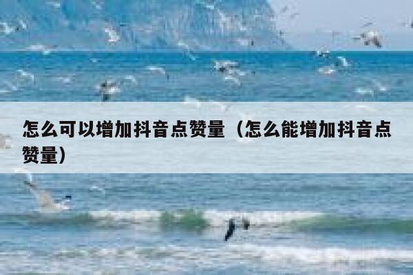 怎么可以增加抖音点赞量（怎么能增加抖音点赞量） 第1张