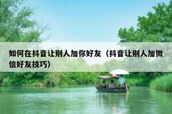 如何在抖音让别人加你好友（抖音让别人加微信好友技巧） 第1张