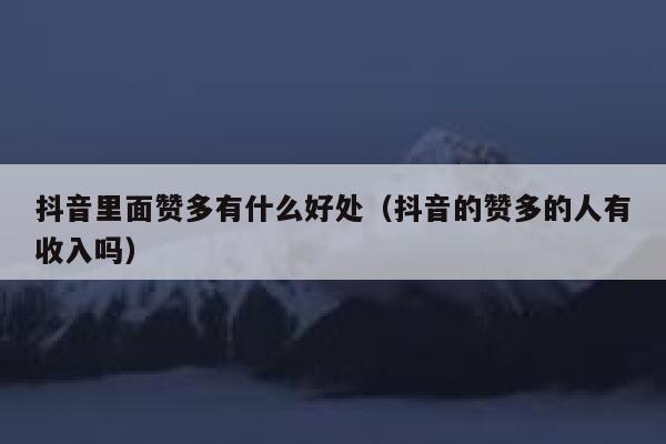 抖音里面赞多有什么好处（抖音的赞多的人有收入吗） 第1张