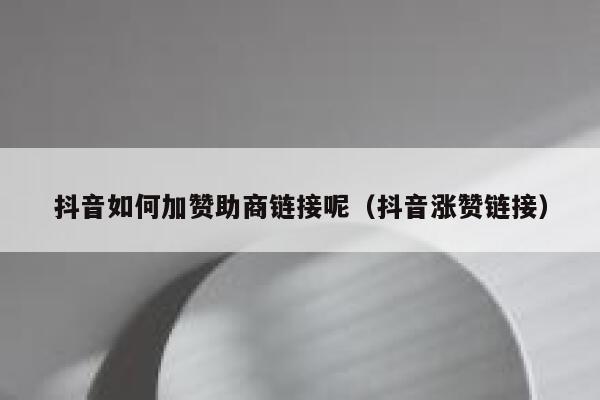 抖音如何加赞助商链接呢（抖音涨赞链接） 第1张
