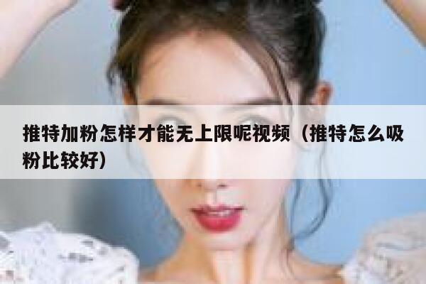 推特加粉怎样才能无上限呢视频（推特怎么吸粉比较好） 第1张