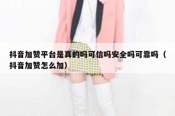 抖音加赞平台是真的吗可信吗安全吗可靠吗（抖音加赞怎么加） 第1张