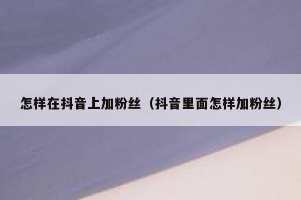 怎样在抖音上加粉丝（抖音里面怎样加粉丝） 第1张