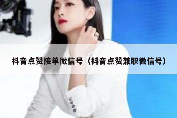 抖音点赞接单微信号（抖音点赞兼职微信号） 第1张