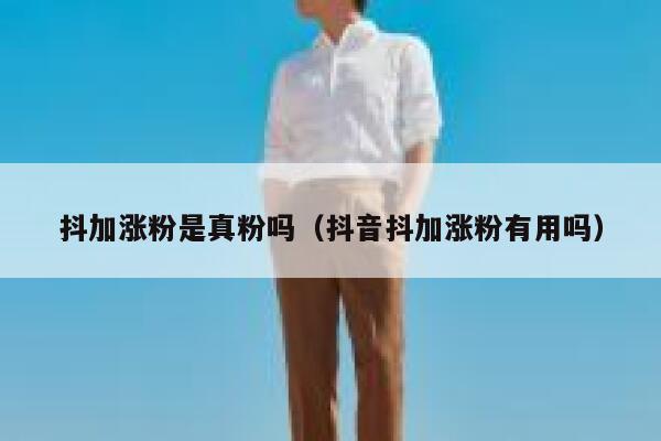 抖加涨粉是真粉吗（抖音抖加涨粉有用吗） 第1张
