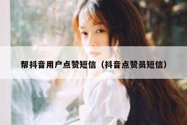 帮抖音用户点赞短信（抖音点赞员短信） 第1张