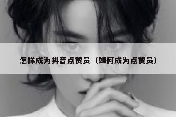 怎样成为抖音点赞员（如何成为点赞员） 第1张