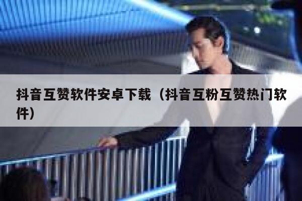 抖音互赞软件安卓下载（抖音互粉互赞热门软件） 第1张