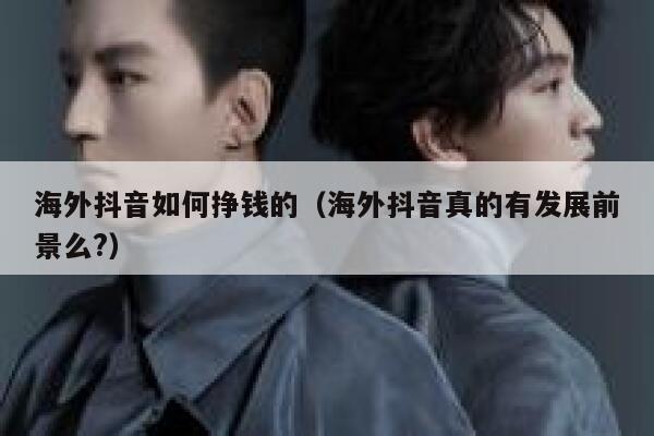 海外抖音如何挣钱的（海外抖音真的有发展前景么?） 第1张
