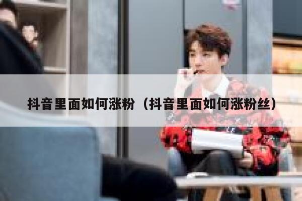 抖音里面如何涨粉（抖音里面如何涨粉丝） 第1张