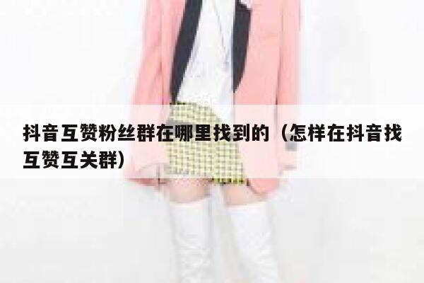 抖音互赞粉丝群在哪里找到的（怎样在抖音找互赞互关群） 第1张