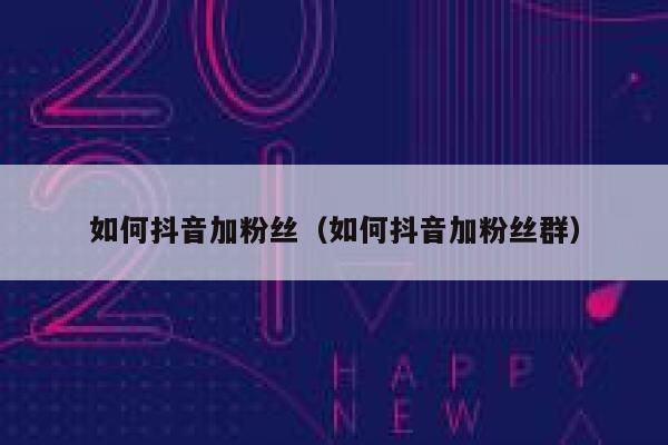 如何抖音加粉丝(如何抖音加粉丝群) 第1张 如何抖音加粉丝(如何抖音加粉丝群) 第1张