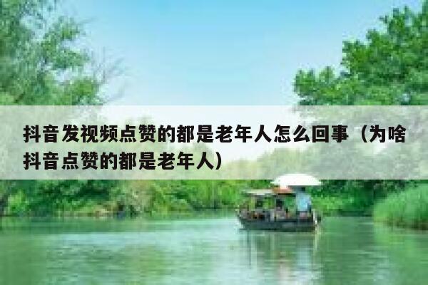抖音发视频点赞的都是老年人怎么回事(为啥抖音点赞的都是老年人) 第1张 抖音发视频点赞的都是老年人怎么回事(为啥抖音点赞的都是老年人) 第1张