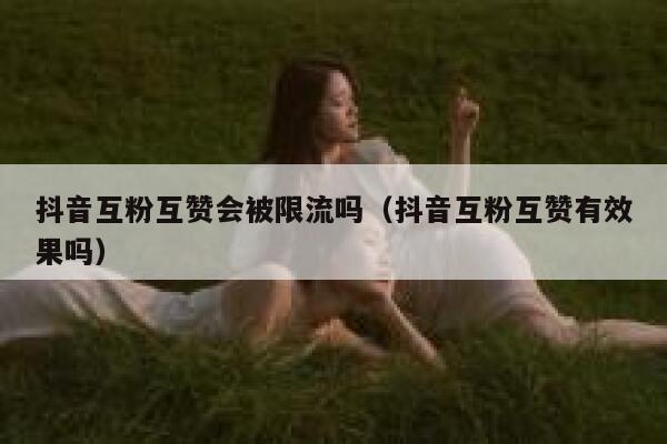 抖音互粉互赞会被限流吗（抖音互粉互赞有效果吗） 第1张