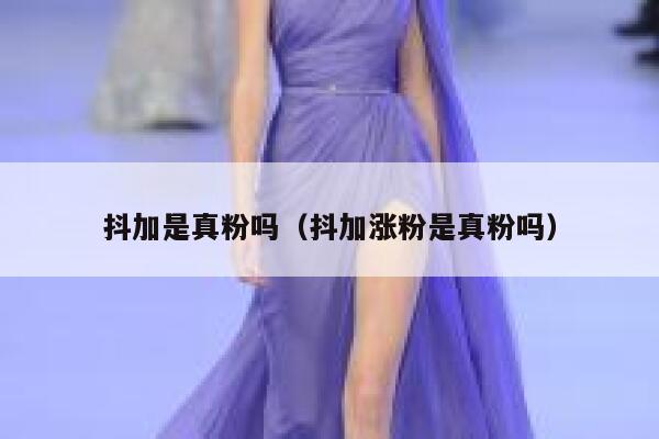抖加是真粉吗（抖加涨粉是真粉吗） 第1张
