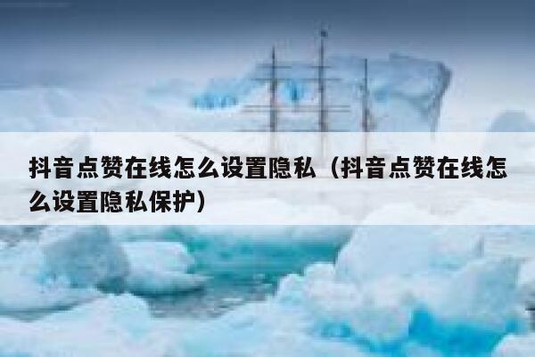 抖音点赞在线怎么设置隐私（抖音点赞在线怎么设置隐私保护） 第1张